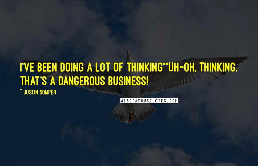 Justin Somper Quotes: I've been doing a lot of thinking""Uh-Oh, Thinking. That's a dangerous business!