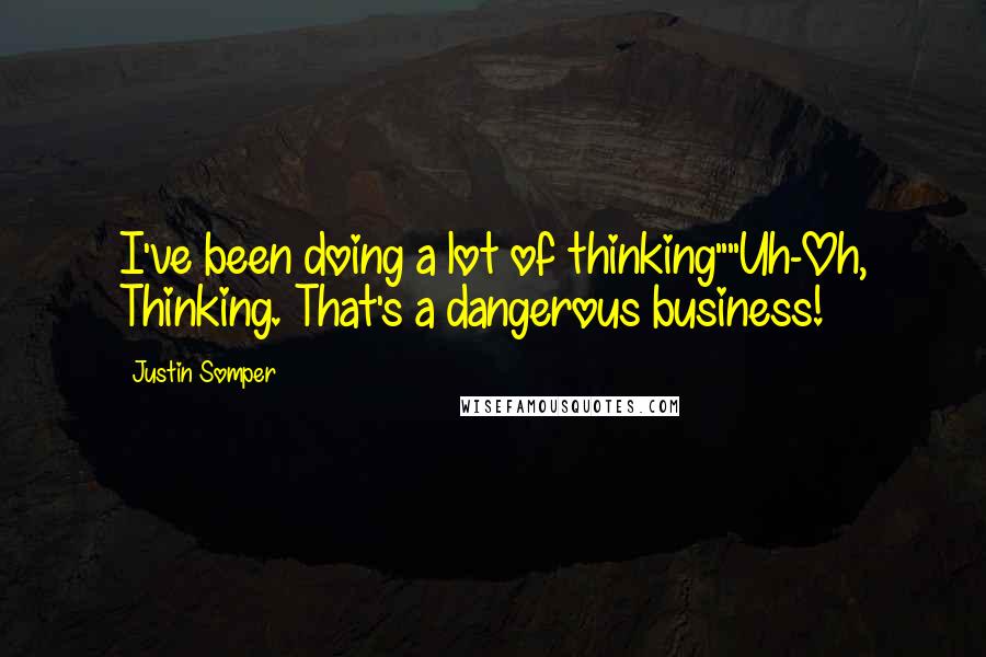 Justin Somper Quotes: I've been doing a lot of thinking""Uh-Oh, Thinking. That's a dangerous business!