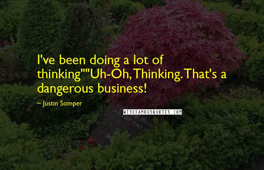 Justin Somper Quotes: I've been doing a lot of thinking""Uh-Oh, Thinking. That's a dangerous business!