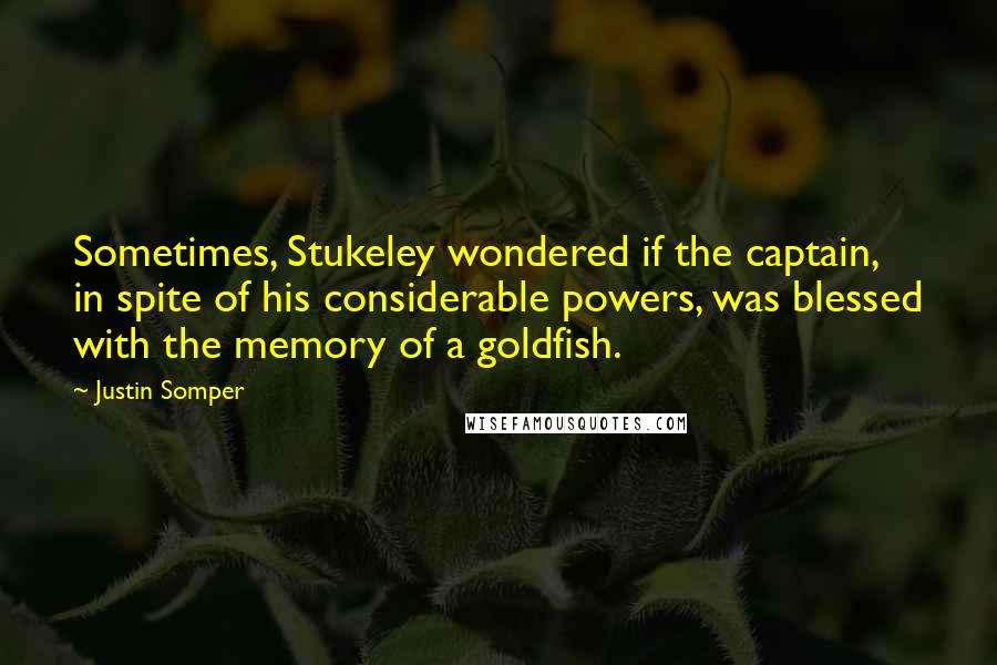 Justin Somper Quotes: Sometimes, Stukeley wondered if the captain, in spite of his considerable powers, was blessed with the memory of a goldfish.