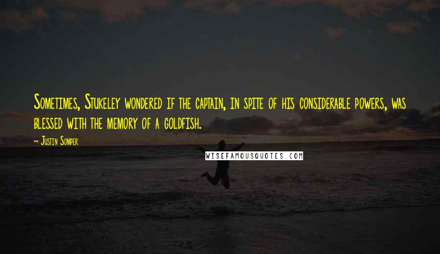 Justin Somper Quotes: Sometimes, Stukeley wondered if the captain, in spite of his considerable powers, was blessed with the memory of a goldfish.