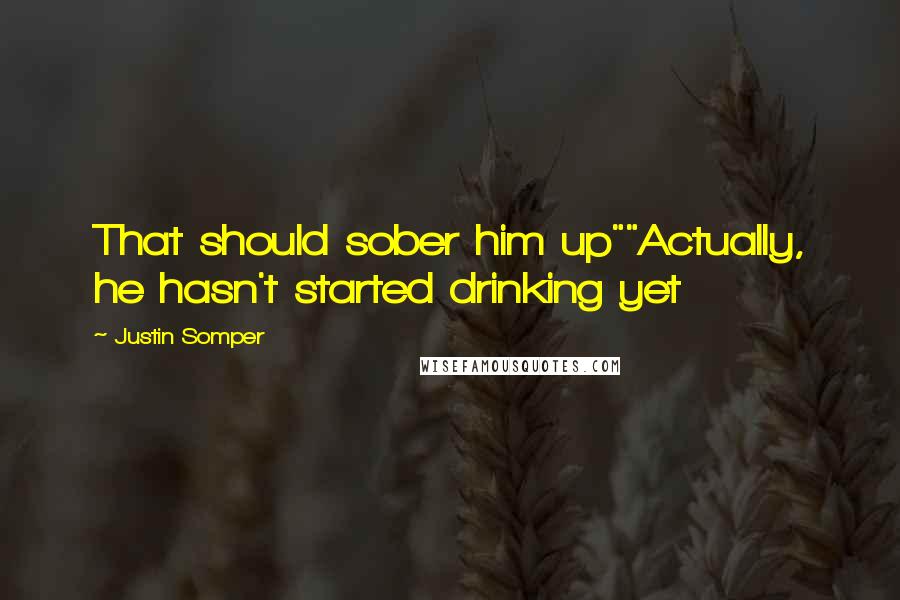Justin Somper Quotes: That should sober him up""Actually, he hasn't started drinking yet