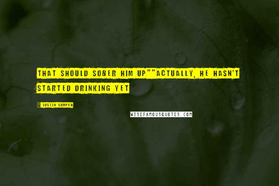 Justin Somper Quotes: That should sober him up""Actually, he hasn't started drinking yet