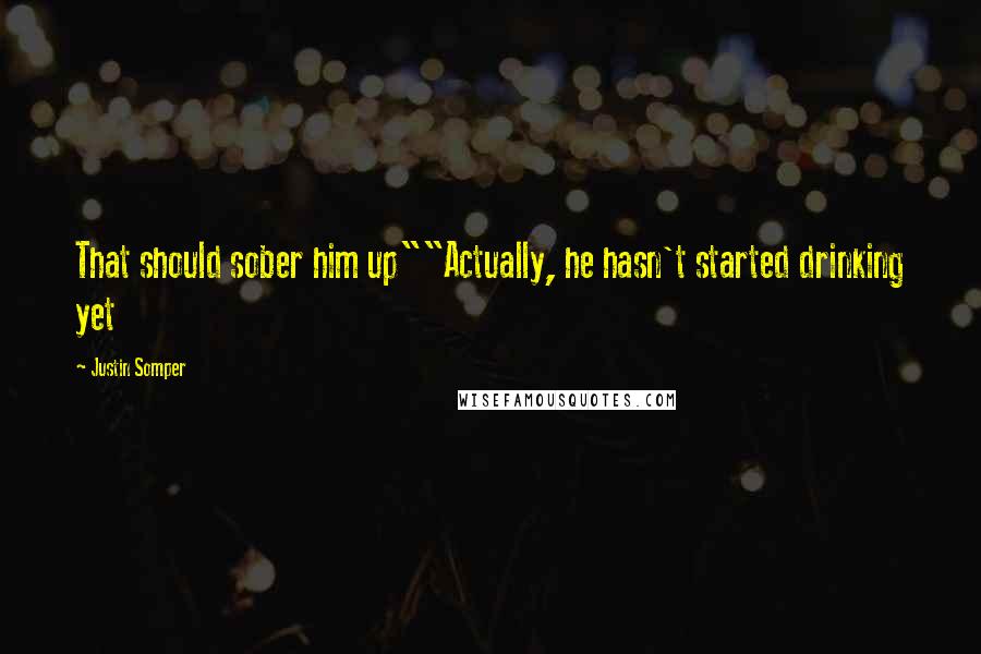 Justin Somper Quotes: That should sober him up""Actually, he hasn't started drinking yet