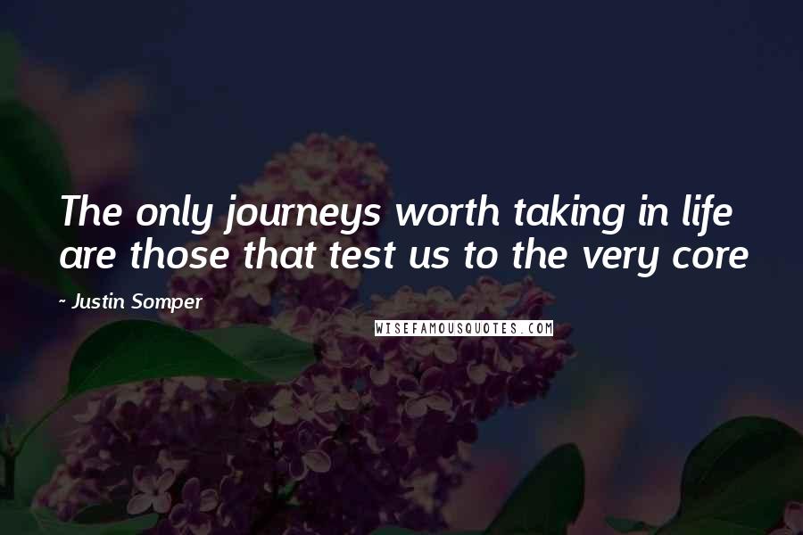 Justin Somper Quotes: The only journeys worth taking in life are those that test us to the very core