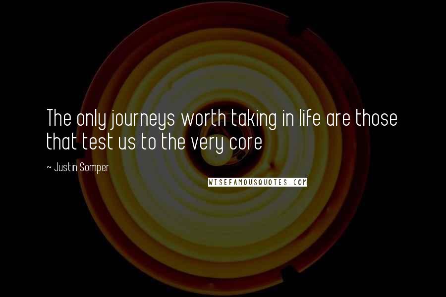 Justin Somper Quotes: The only journeys worth taking in life are those that test us to the very core