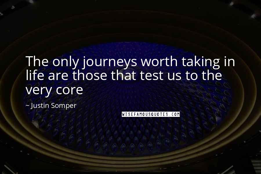 Justin Somper Quotes: The only journeys worth taking in life are those that test us to the very core