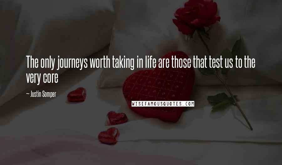 Justin Somper Quotes: The only journeys worth taking in life are those that test us to the very core