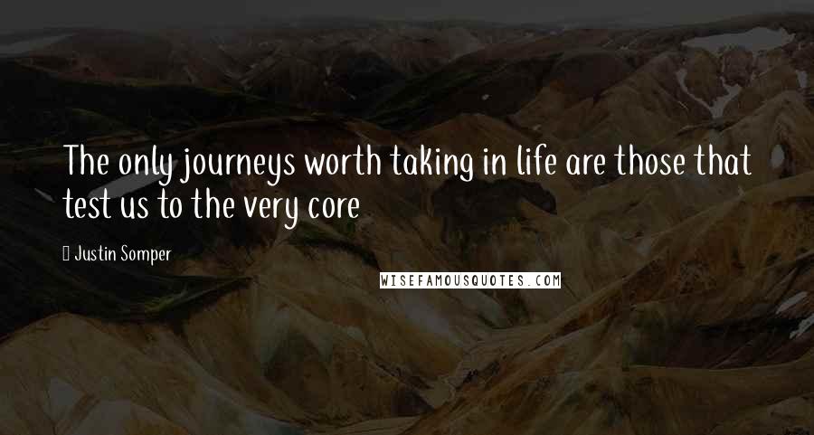 Justin Somper Quotes: The only journeys worth taking in life are those that test us to the very core