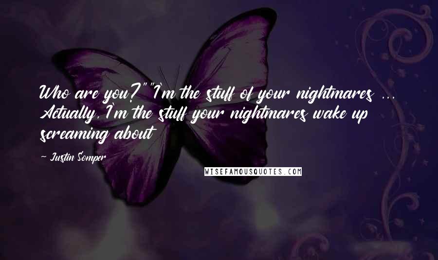 Justin Somper Quotes: Who are you?""I'm the stuff of your nightmares ... Actually, I'm the stuff your nightmares wake up screaming about