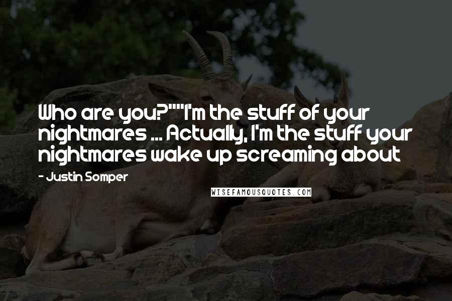 Justin Somper Quotes: Who are you?""I'm the stuff of your nightmares ... Actually, I'm the stuff your nightmares wake up screaming about