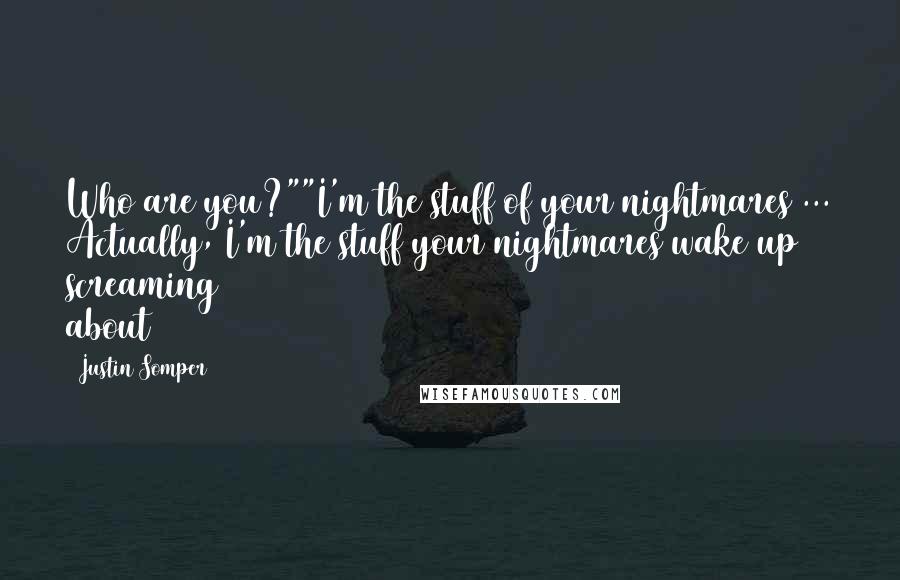 Justin Somper Quotes: Who are you?""I'm the stuff of your nightmares ... Actually, I'm the stuff your nightmares wake up screaming about