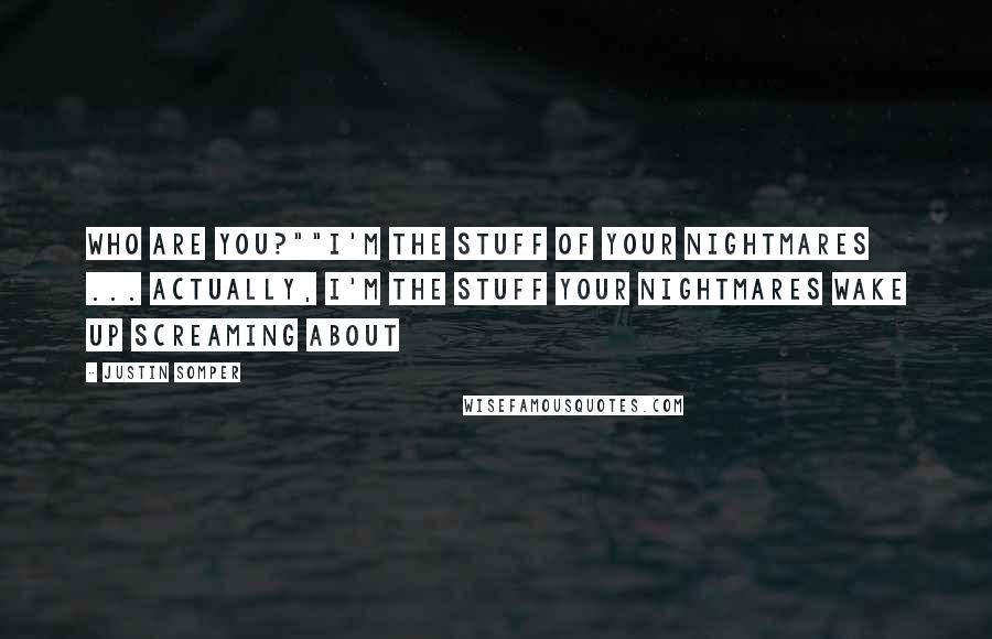 Justin Somper Quotes: Who are you?""I'm the stuff of your nightmares ... Actually, I'm the stuff your nightmares wake up screaming about
