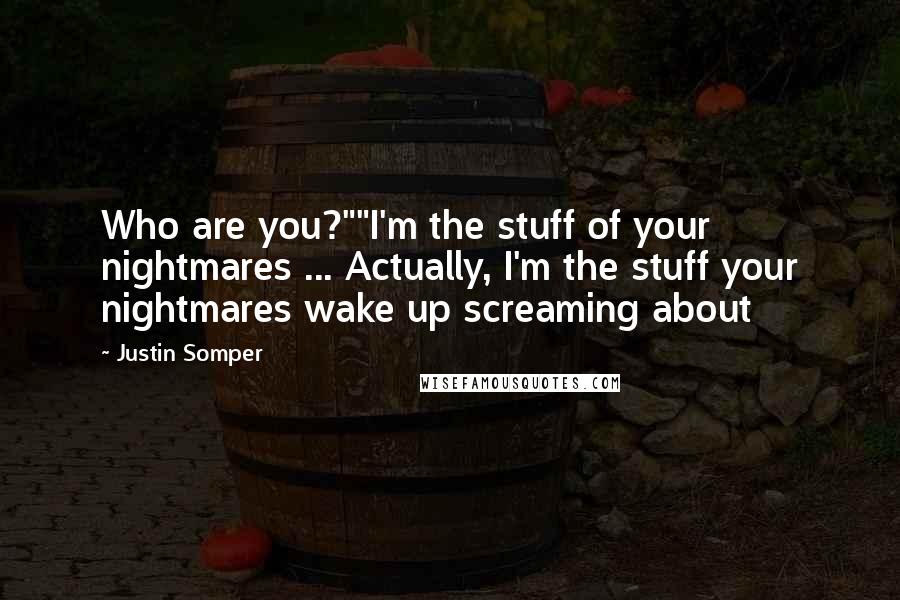 Justin Somper Quotes: Who are you?""I'm the stuff of your nightmares ... Actually, I'm the stuff your nightmares wake up screaming about