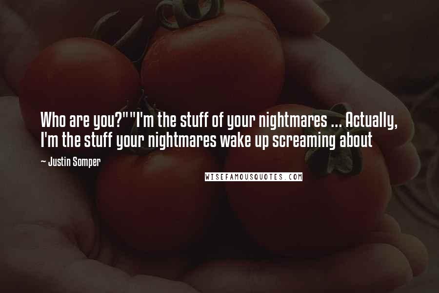 Justin Somper Quotes: Who are you?""I'm the stuff of your nightmares ... Actually, I'm the stuff your nightmares wake up screaming about