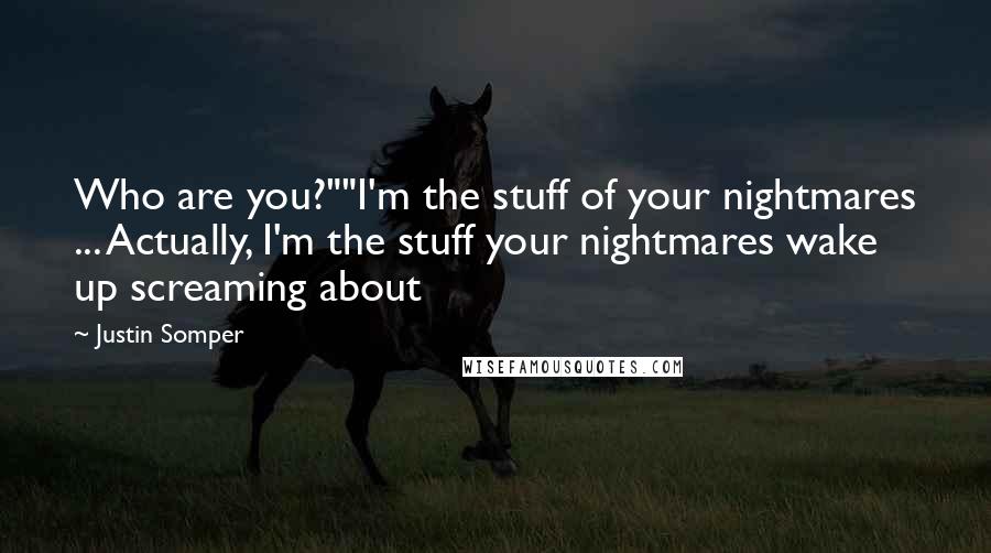 Justin Somper Quotes: Who are you?""I'm the stuff of your nightmares ... Actually, I'm the stuff your nightmares wake up screaming about