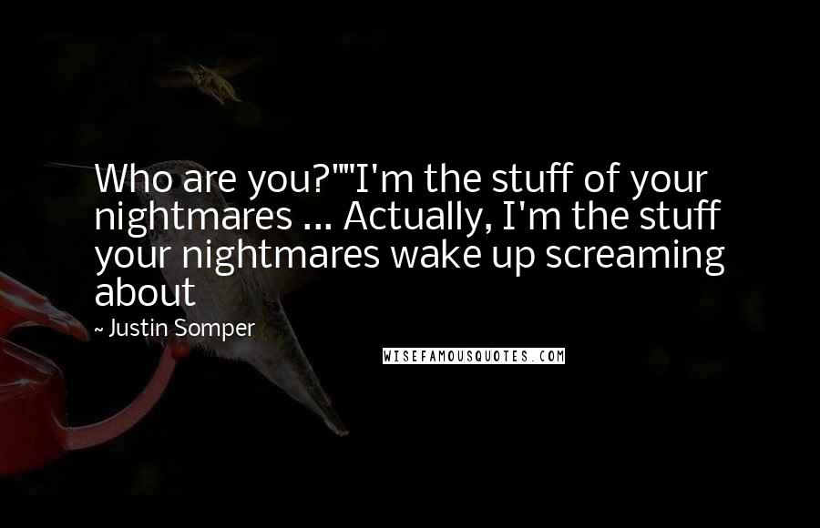 Justin Somper Quotes: Who are you?""I'm the stuff of your nightmares ... Actually, I'm the stuff your nightmares wake up screaming about