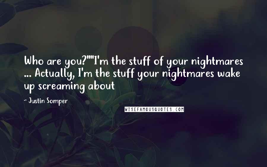 Justin Somper Quotes: Who are you?""I'm the stuff of your nightmares ... Actually, I'm the stuff your nightmares wake up screaming about