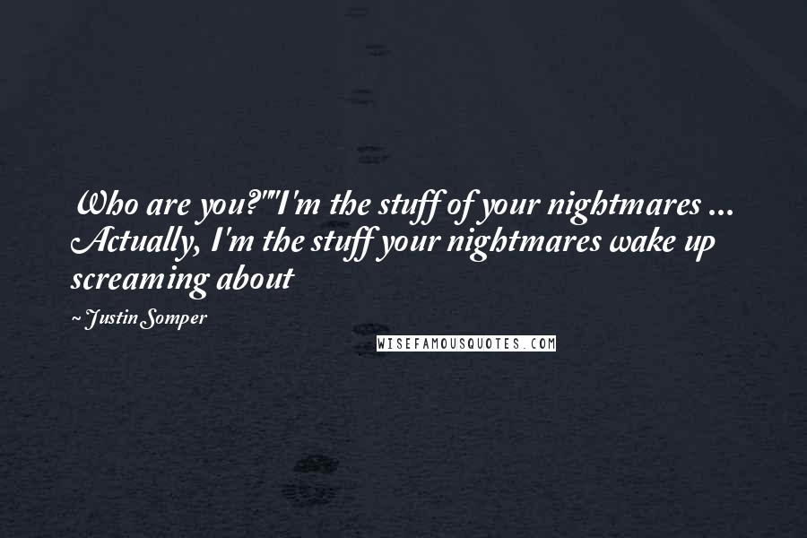 Justin Somper Quotes: Who are you?""I'm the stuff of your nightmares ... Actually, I'm the stuff your nightmares wake up screaming about