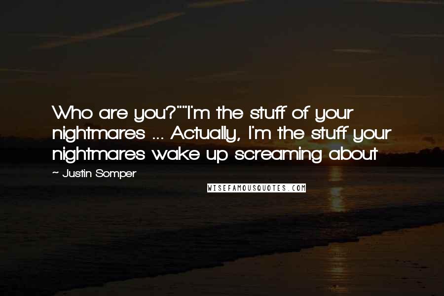 Justin Somper Quotes: Who are you?""I'm the stuff of your nightmares ... Actually, I'm the stuff your nightmares wake up screaming about