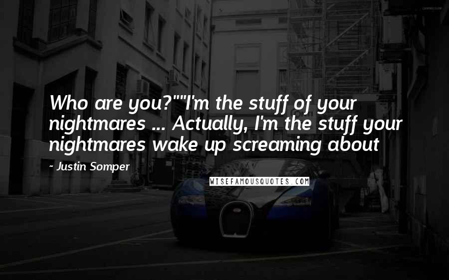 Justin Somper Quotes: Who are you?""I'm the stuff of your nightmares ... Actually, I'm the stuff your nightmares wake up screaming about