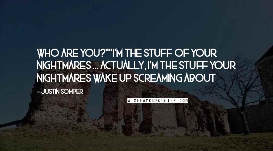 Justin Somper Quotes: Who are you?""I'm the stuff of your nightmares ... Actually, I'm the stuff your nightmares wake up screaming about