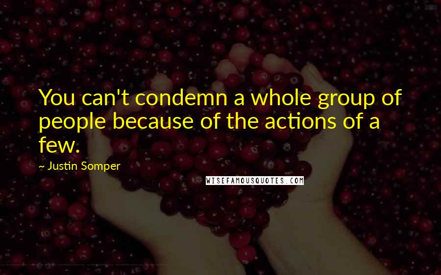 Justin Somper Quotes: You can't condemn a whole group of people because of the actions of a few.