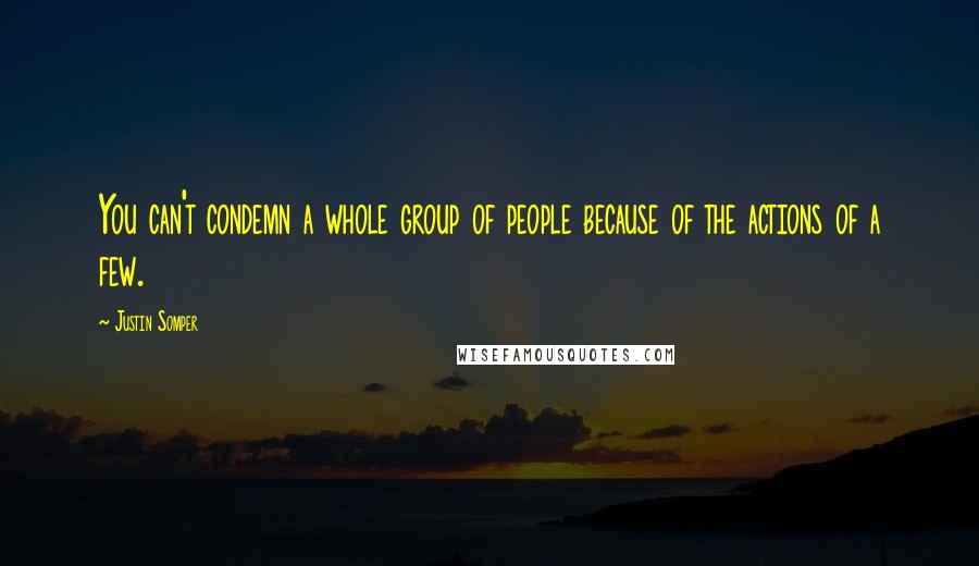 Justin Somper Quotes: You can't condemn a whole group of people because of the actions of a few.