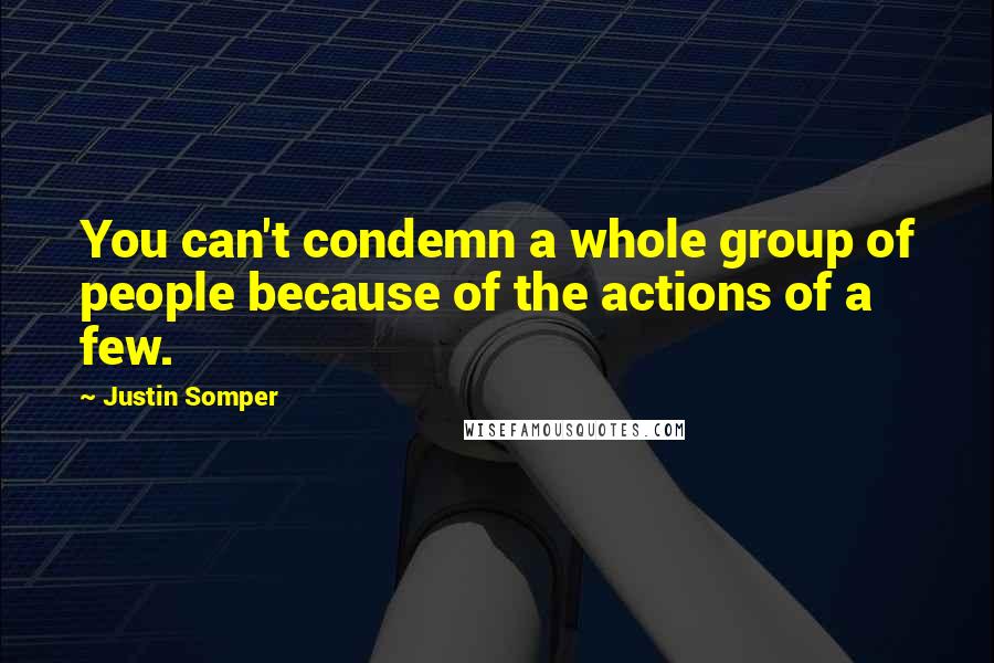 Justin Somper Quotes: You can't condemn a whole group of people because of the actions of a few.