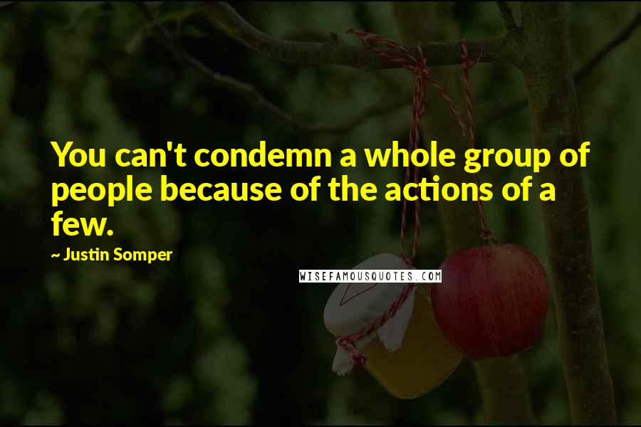 Justin Somper Quotes: You can't condemn a whole group of people because of the actions of a few.