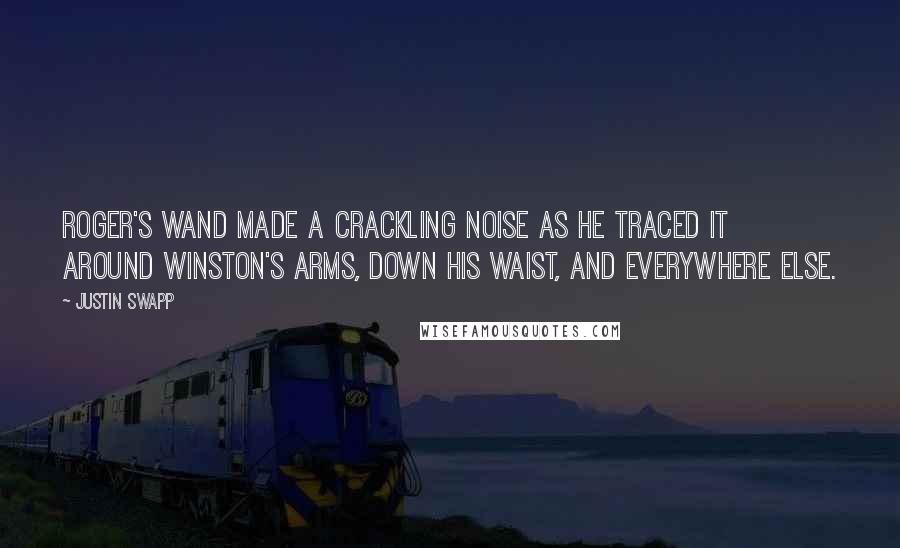Justin Swapp Quotes: Roger's wand made a crackling noise as he traced it around Winston's arms, down his waist, and everywhere else.