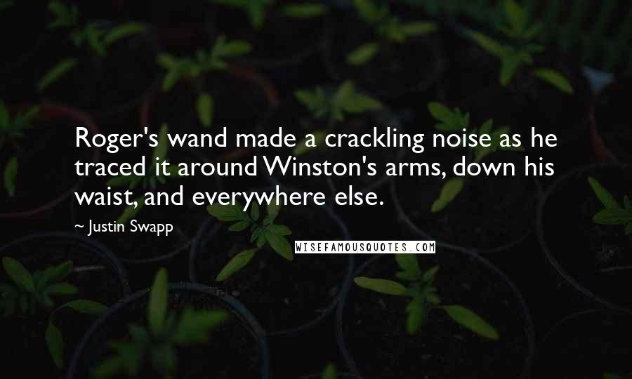 Justin Swapp Quotes: Roger's wand made a crackling noise as he traced it around Winston's arms, down his waist, and everywhere else.