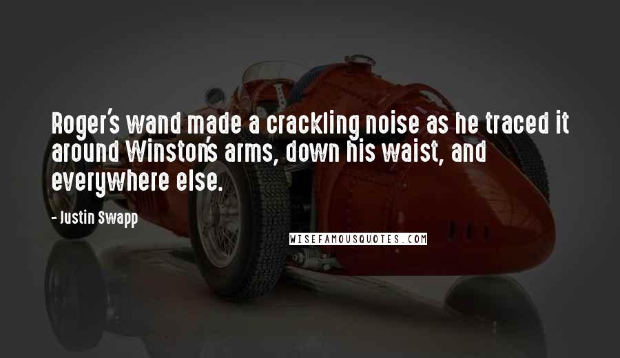 Justin Swapp Quotes: Roger's wand made a crackling noise as he traced it around Winston's arms, down his waist, and everywhere else.