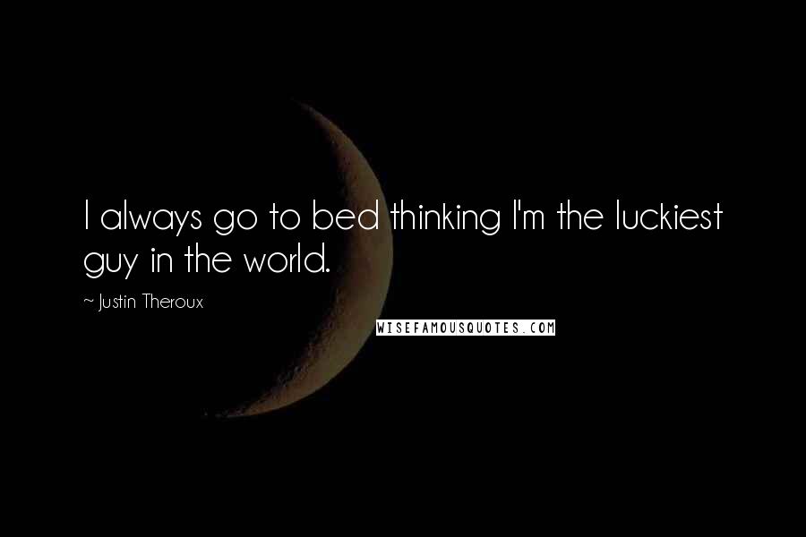 Justin Theroux Quotes: I always go to bed thinking I'm the luckiest guy in the world.