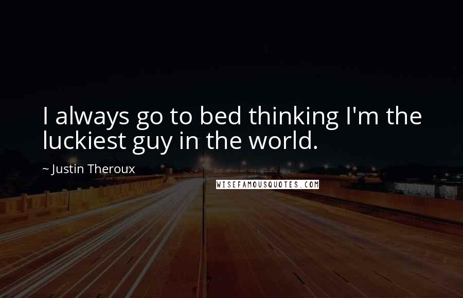 Justin Theroux Quotes: I always go to bed thinking I'm the luckiest guy in the world.