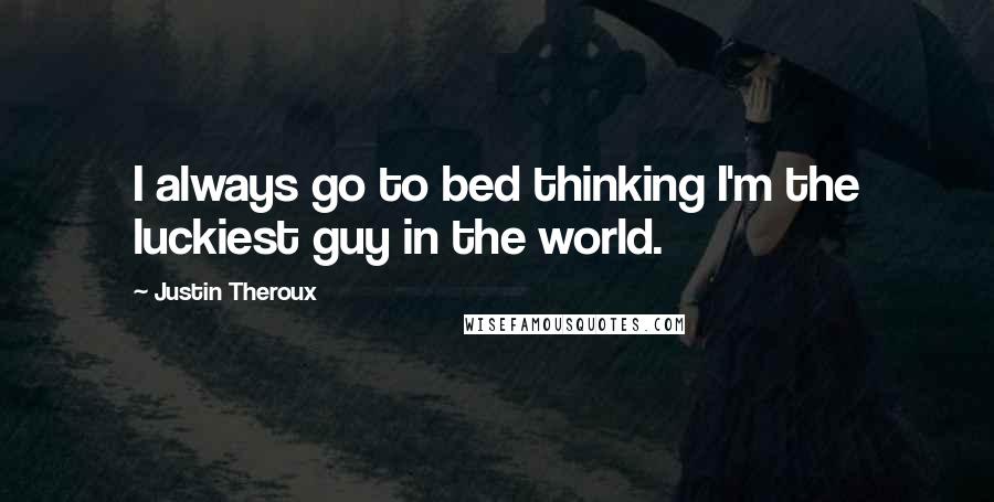 Justin Theroux Quotes: I always go to bed thinking I'm the luckiest guy in the world.