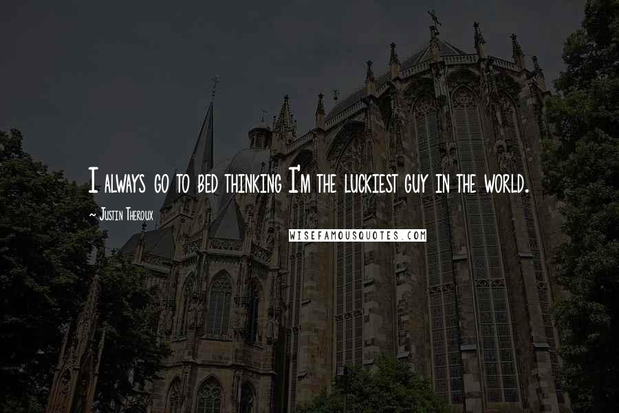 Justin Theroux Quotes: I always go to bed thinking I'm the luckiest guy in the world.