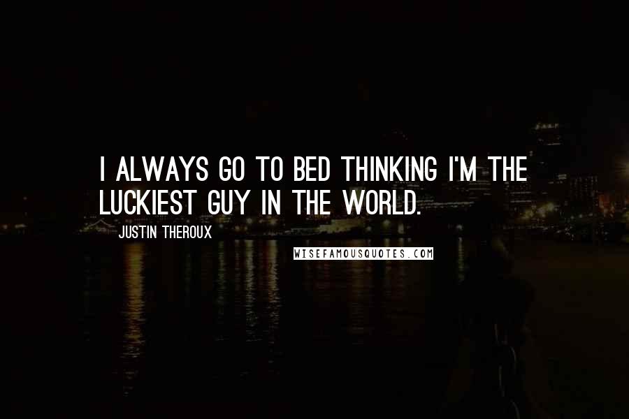 Justin Theroux Quotes: I always go to bed thinking I'm the luckiest guy in the world.