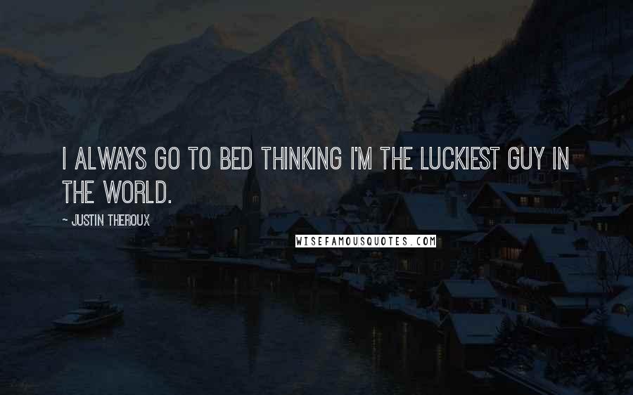 Justin Theroux Quotes: I always go to bed thinking I'm the luckiest guy in the world.