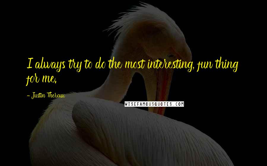 Justin Theroux Quotes: I always try to do the most interesting, fun thing for me.