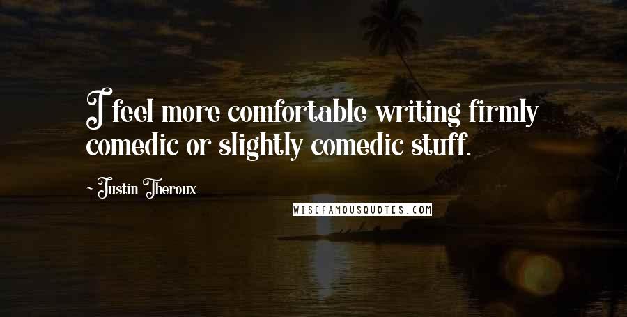 Justin Theroux Quotes: I feel more comfortable writing firmly comedic or slightly comedic stuff.