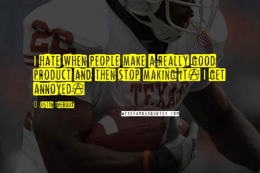 Justin Theroux Quotes: I hate when people make a really good product and then stop making it. I get annoyed.