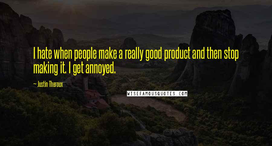Justin Theroux Quotes: I hate when people make a really good product and then stop making it. I get annoyed.