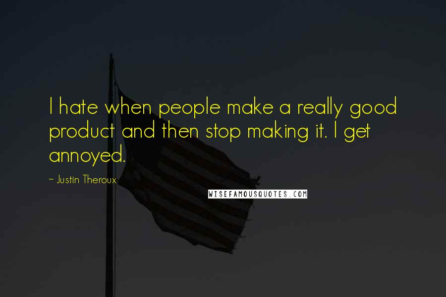Justin Theroux Quotes: I hate when people make a really good product and then stop making it. I get annoyed.