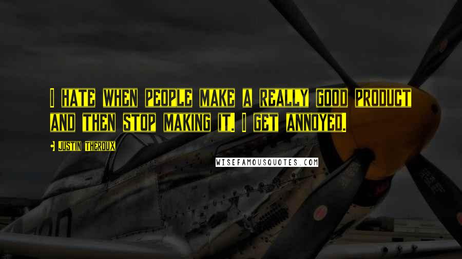 Justin Theroux Quotes: I hate when people make a really good product and then stop making it. I get annoyed.