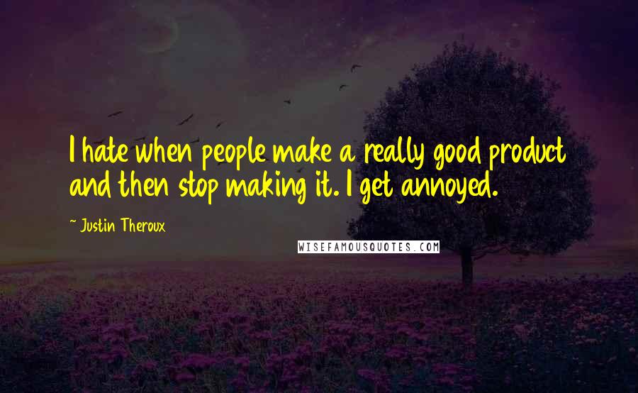 Justin Theroux Quotes: I hate when people make a really good product and then stop making it. I get annoyed.