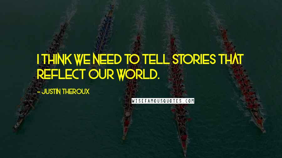 Justin Theroux Quotes: I think we need to tell stories that reflect our world.