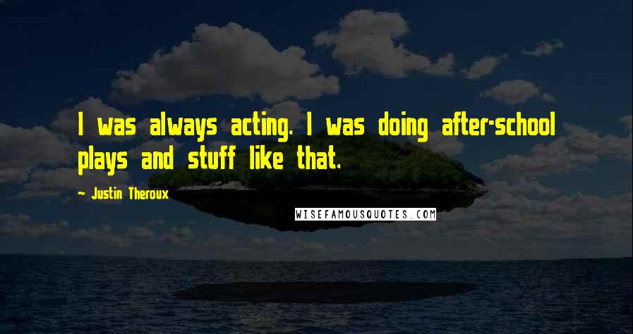 Justin Theroux Quotes: I was always acting. I was doing after-school plays and stuff like that.