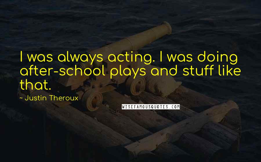 Justin Theroux Quotes: I was always acting. I was doing after-school plays and stuff like that.