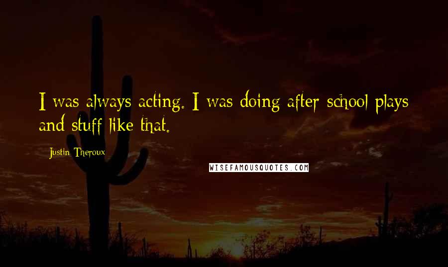 Justin Theroux Quotes: I was always acting. I was doing after-school plays and stuff like that.